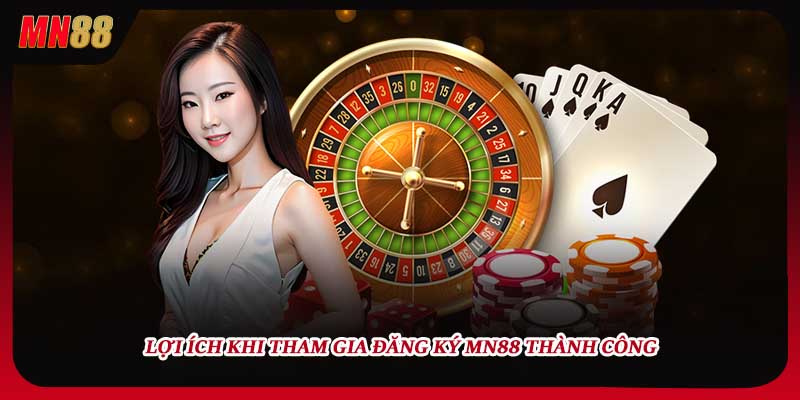 Lợi ích khi tham gia đăng ký MN88 thành công