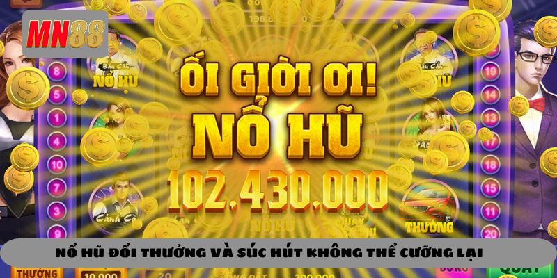 Nổ hũ đổi thưởng và sức hút không thể cưỡng lại