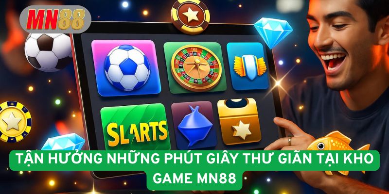 Tận hưởng những giây phút giây thư giãn tại kho game MN88